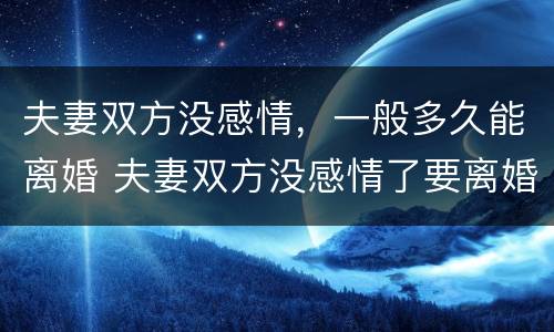 夫妻双方没感情，一般多久能离婚 夫妻双方没感情了要离婚吗