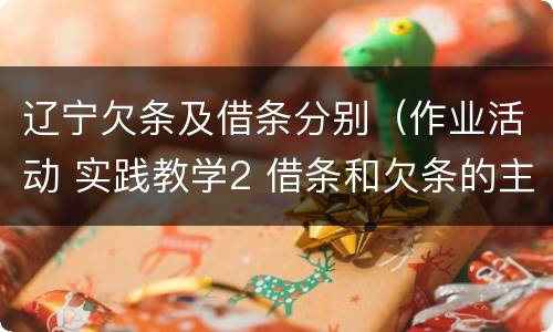 辽宁欠条及借条分别（作业活动 实践教学2 借条和欠条的主要区别是什么?）