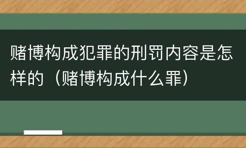 赌博构成犯罪的刑罚内容是怎样的（赌博构成什么罪）