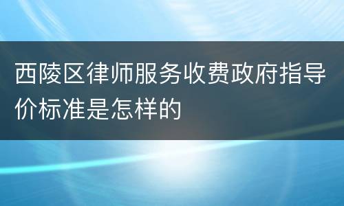 西陵区律师服务收费政府指导价标准是怎样的