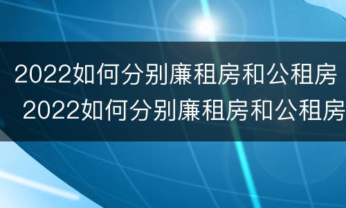 2022如何分别廉租房和公租房 2022如何分别廉租房和公租房呢