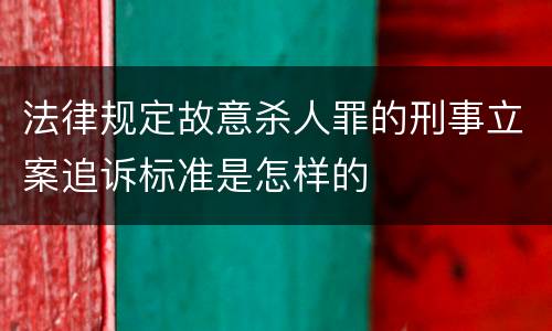 法律规定故意杀人罪的刑事立案追诉标准是怎样的