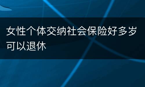 女性个体交纳社会保险好多岁可以退休