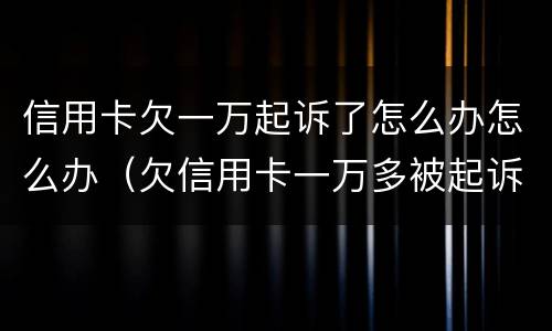 信用卡欠一万起诉了怎么办怎么办（欠信用卡一万多被起诉了最严重判什么）