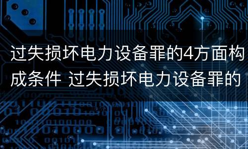 过失损坏电力设备罪的4方面构成条件 过失损坏电力设备罪的构成要件