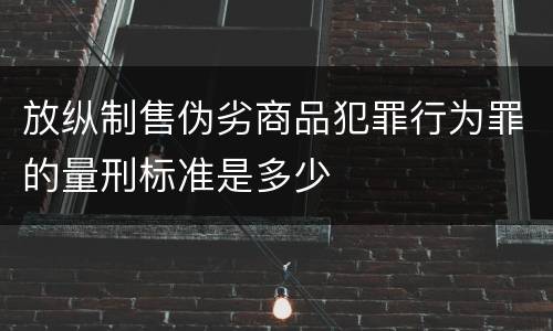 放纵制售伪劣商品犯罪行为罪的量刑标准是多少