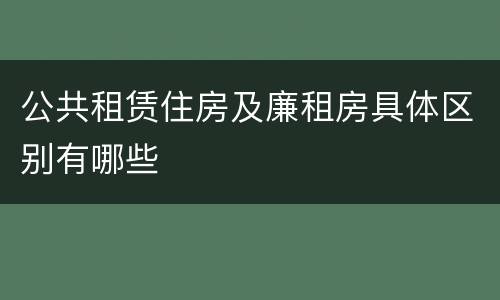 公共租赁住房及廉租房具体区别有哪些