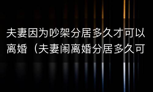 夫妻因为吵架分居多久才可以离婚（夫妻闹离婚分居多久可以离婚了）