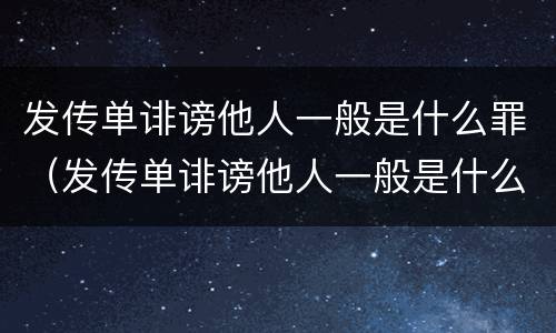 发传单诽谤他人一般是什么罪（发传单诽谤他人一般是什么罪行）