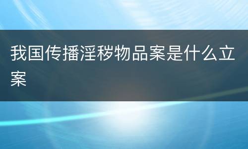 我国传播淫秽物品案是什么立案