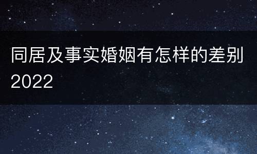 同居及事实婚姻有怎样的差别2022