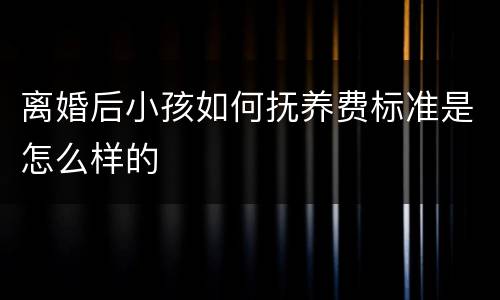 离婚后小孩如何抚养费标准是怎么样的