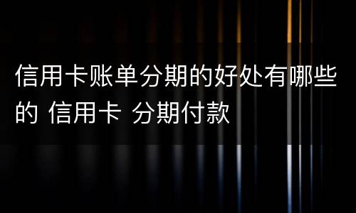 信用卡账单分期的好处有哪些的 信用卡 分期付款