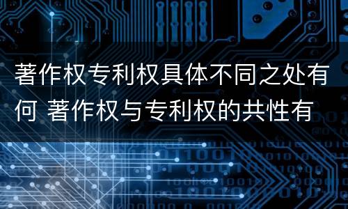 著作权专利权具体不同之处有何 著作权与专利权的共性有