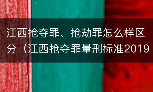 江西抢夺罪、抢劫罪怎么样区分（江西抢夺罪量刑标准2019）