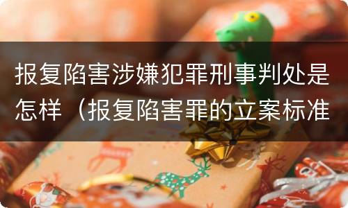 报复陷害涉嫌犯罪刑事判处是怎样（报复陷害罪的立案标准）