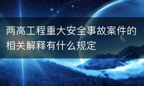 两高工程重大安全事故案件的相关解释有什么规定