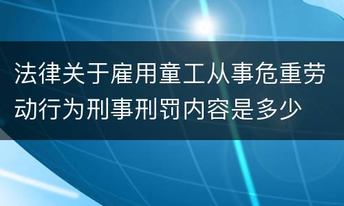 法律关于雇用童工从事危重劳动行为刑事刑罚内容是多少