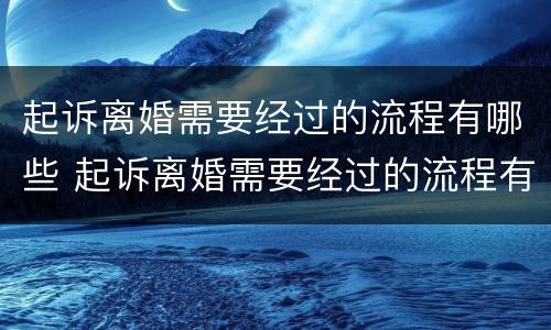 起诉离婚需要经过的流程有哪些 起诉离婚需要经过的流程有哪些手续