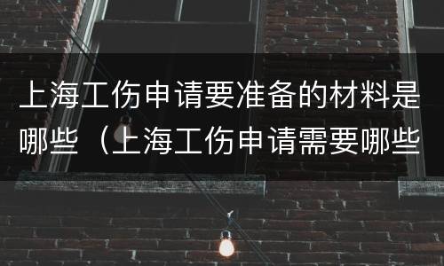 上海工伤申请要准备的材料是哪些（上海工伤申请需要哪些材料）