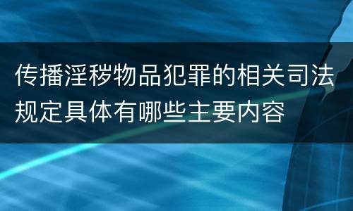 传播淫秽物品犯罪的相关司法规定具体有哪些主要内容