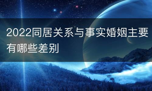 2022同居关系与事实婚姻主要有哪些差别