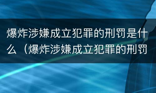 爆炸涉嫌成立犯罪的刑罚是什么（爆炸涉嫌成立犯罪的刑罚是什么）