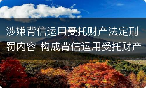 涉嫌背信运用受托财产法定刑罚内容 构成背信运用受托财产罪的立案标准是