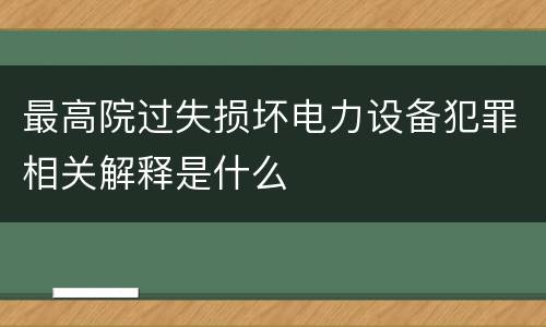 最高院过失损坏电力设备犯罪相关解释是什么