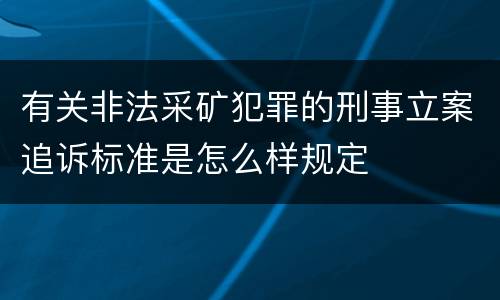 有关非法采矿犯罪的刑事立案追诉标准是怎么样规定