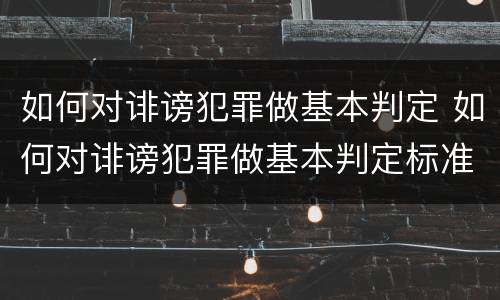 如何对诽谤犯罪做基本判定 如何对诽谤犯罪做基本判定标准