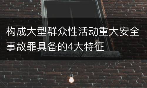 构成大型群众性活动重大安全事故罪具备的4大特征