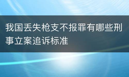 我国丢失枪支不报罪有哪些刑事立案追诉标准