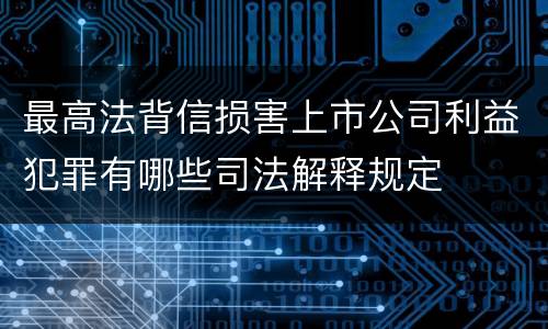 最高法背信损害上市公司利益犯罪有哪些司法解释规定