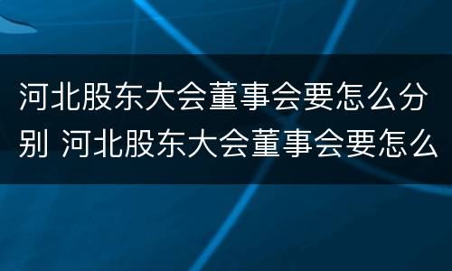 河北股东大会董事会要怎么分别 河北股东大会董事会要怎么分别参加