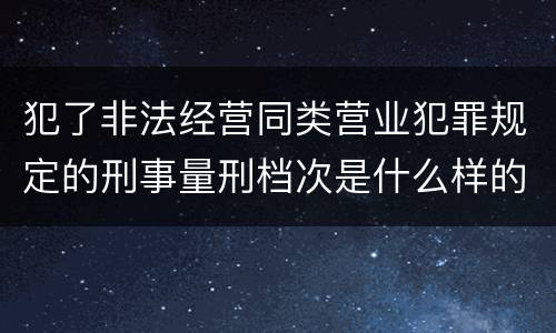 犯了非法经营同类营业犯罪规定的刑事量刑档次是什么样的