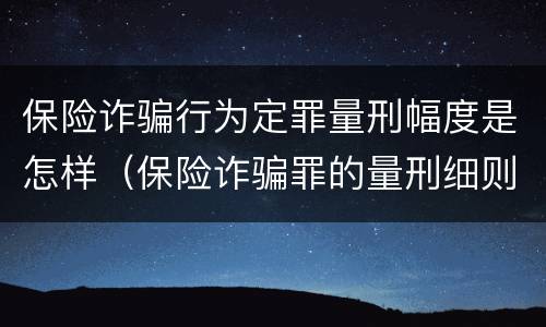 保险诈骗行为定罪量刑幅度是怎样（保险诈骗罪的量刑细则）