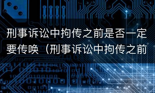 刑事诉讼中拘传之前是否一定要传唤（刑事诉讼中拘传之前是否一定要传唤证人）