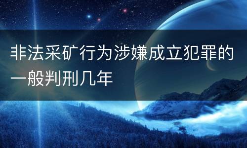 非法采矿行为涉嫌成立犯罪的一般判刑几年