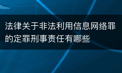 法律关于非法利用信息网络罪的定罪刑事责任有哪些