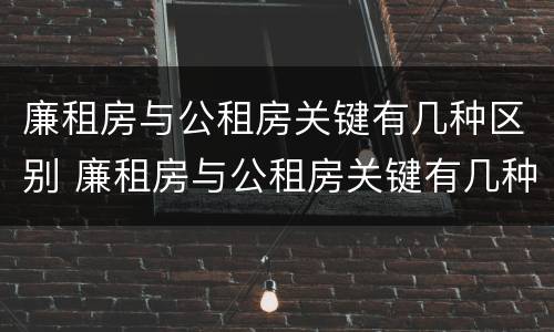 廉租房与公租房关键有几种区别 廉租房与公租房关键有几种区别图片