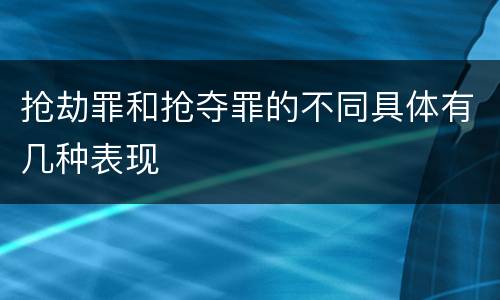 抢劫罪和抢夺罪的不同具体有几种表现