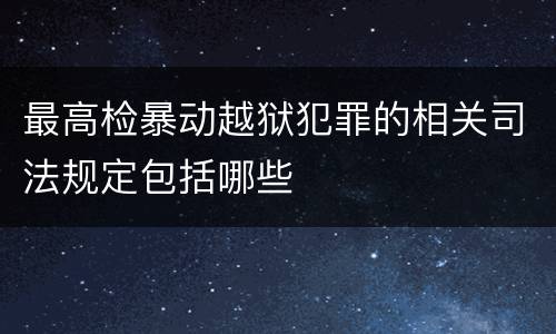 最高检暴动越狱犯罪的相关司法规定包括哪些