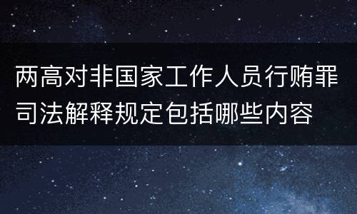 两高对非国家工作人员行贿罪司法解释规定包括哪些内容