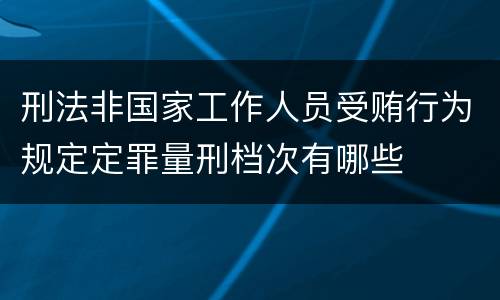 刑法非国家工作人员受贿行为规定定罪量刑档次有哪些