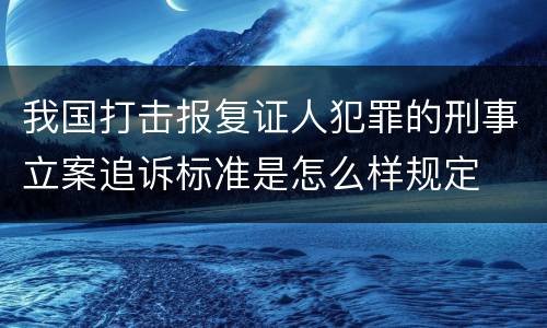 我国打击报复证人犯罪的刑事立案追诉标准是怎么样规定