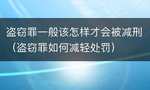 盗窃罪一般该怎样才会被减刑（盗窃罪如何减轻处罚）