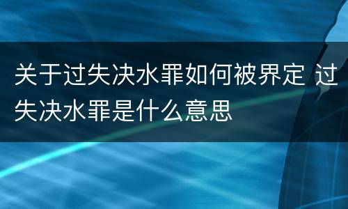 关于过失决水罪如何被界定 过失决水罪是什么意思