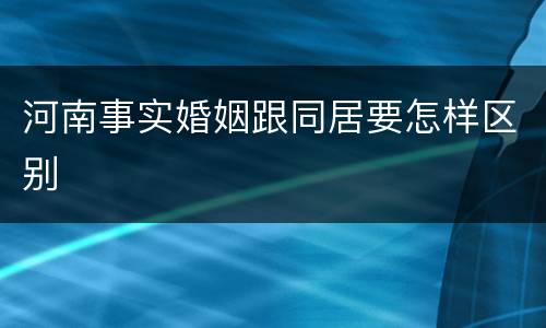 河南事实婚姻跟同居要怎样区别