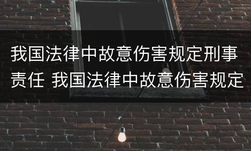 我国法律中故意伤害规定刑事责任 我国法律中故意伤害规定刑事责任的认定